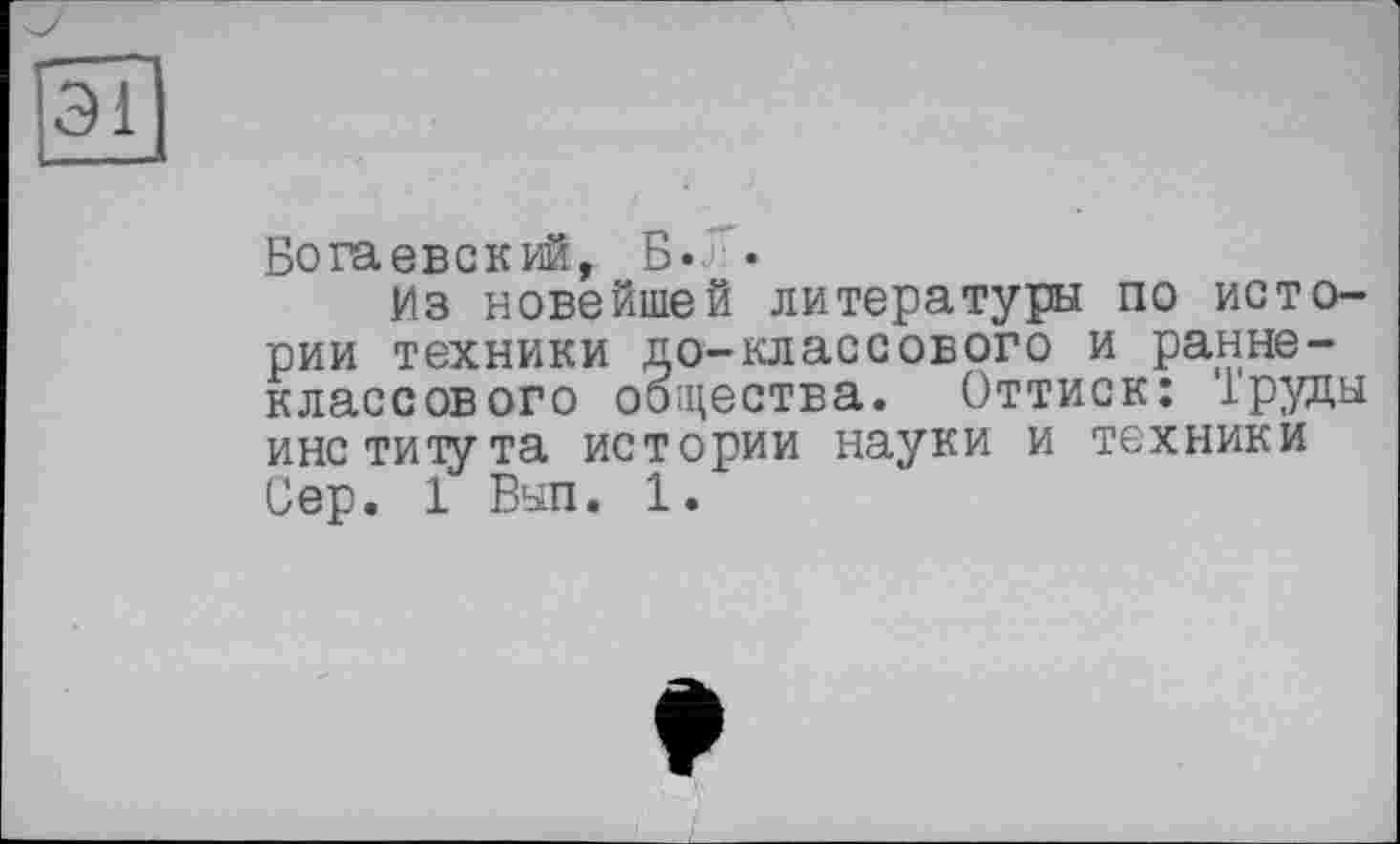 ﻿Зі
Богаевский, Б. •
Из новейшей литературы по истории техники до-классового и раннеклассового общества. Оттиск: ірудн института истории науки и техники Сер. 1 Вып. 1.